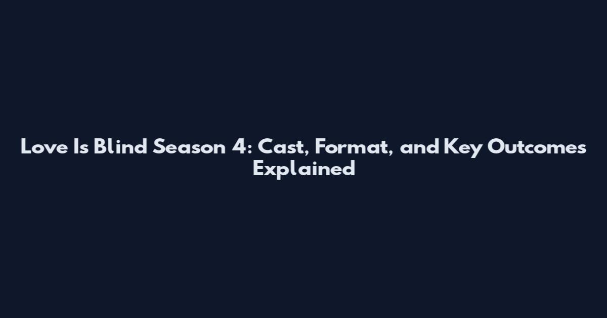 Love Is Blind Season 4: Cast, Format, and Key Outcomes Explained
