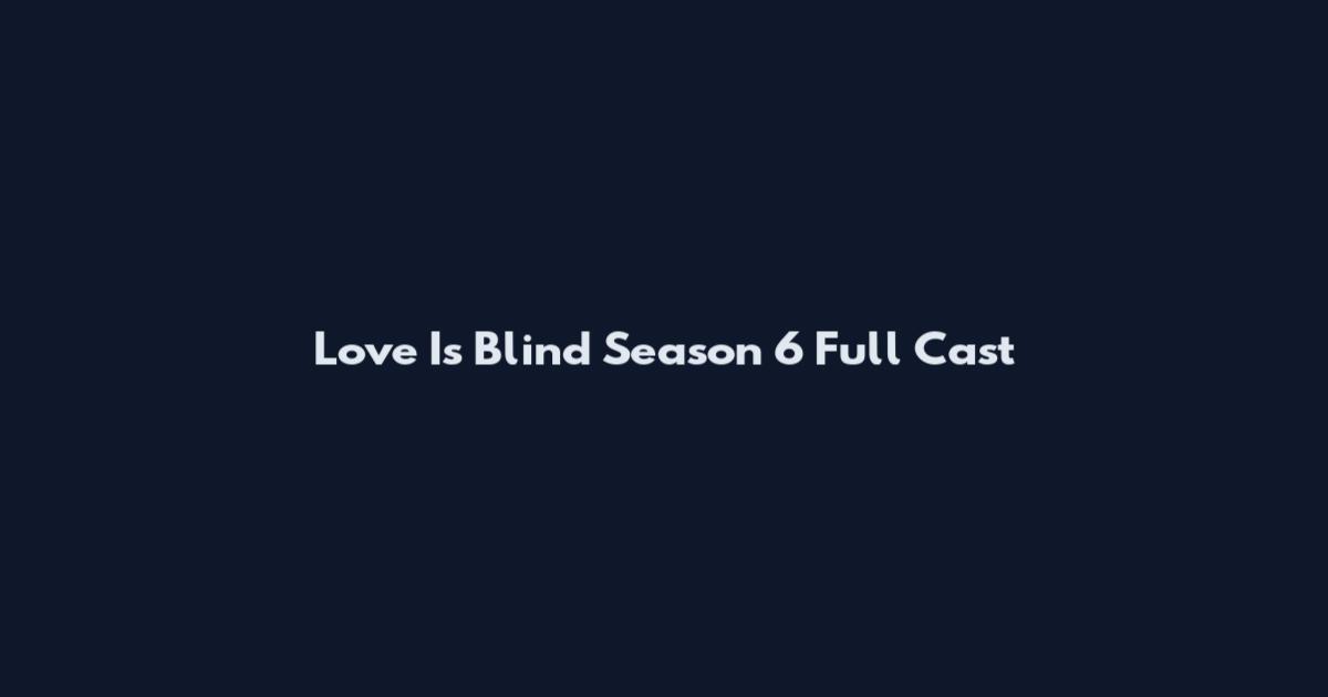 Love Is Blind Season 6 Full Cast