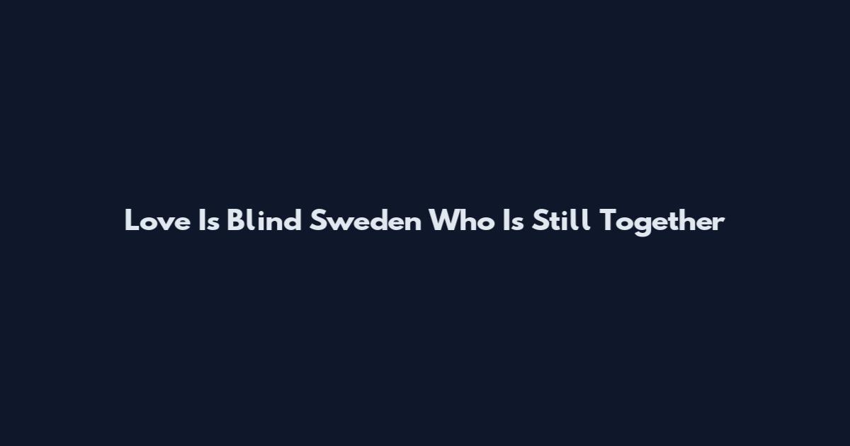 Love Is Blind Sweden Who Is Still Together