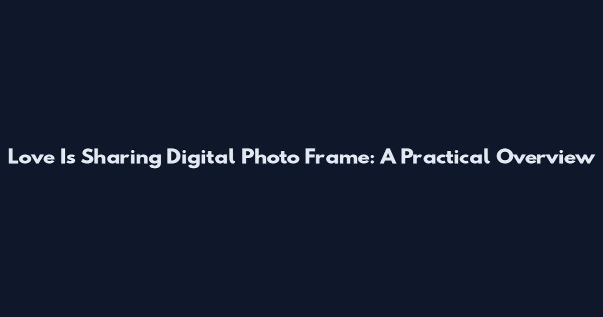 Love Is Sharing Digital Photo Frame: A Practical Overview