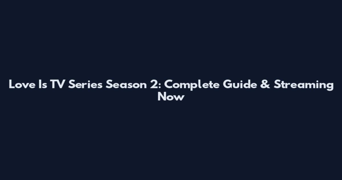 Love Is TV Series Season 2: Complete Guide & Streaming Now