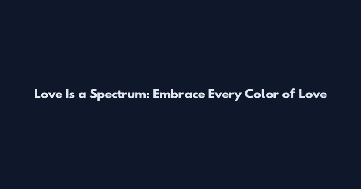 Love Is a Spectrum: Embrace Every Color of Love