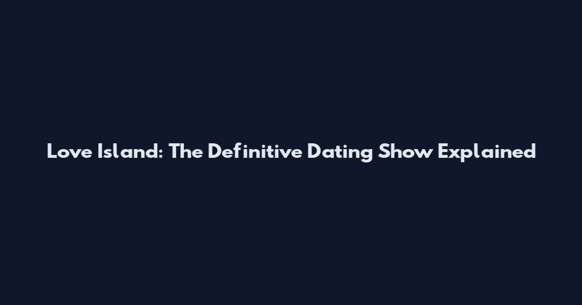 Love Island: The Definitive Dating Show Explained