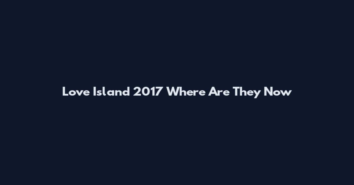 Love Island 2017 Where Are They Now