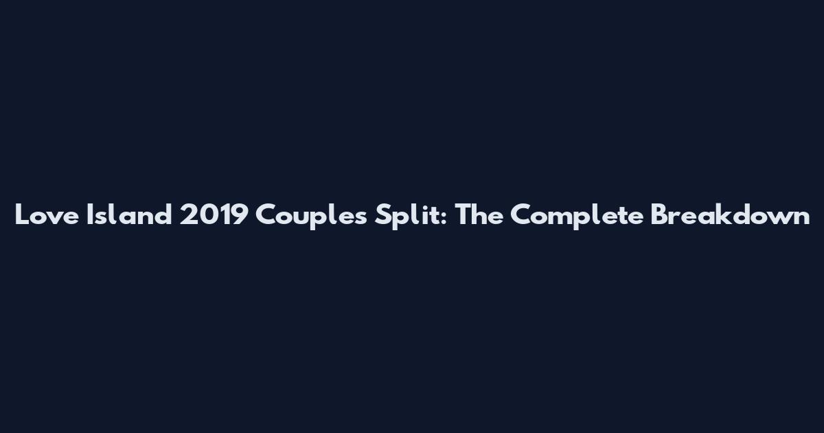 Love Island 2019 Couples Split: The Complete Breakdown