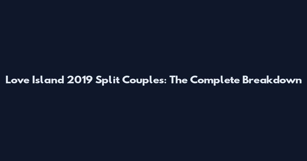 Love Island 2019 Split Couples: The Complete Breakdown
