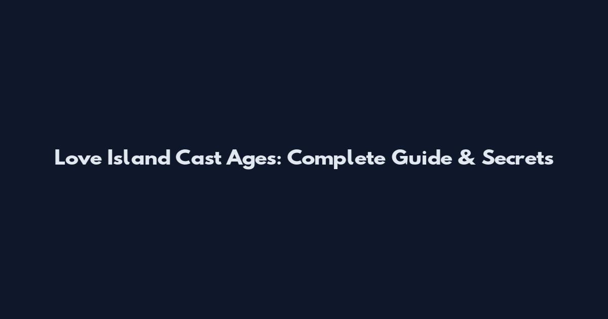 Love Island Cast Ages: Complete Guide & Secrets