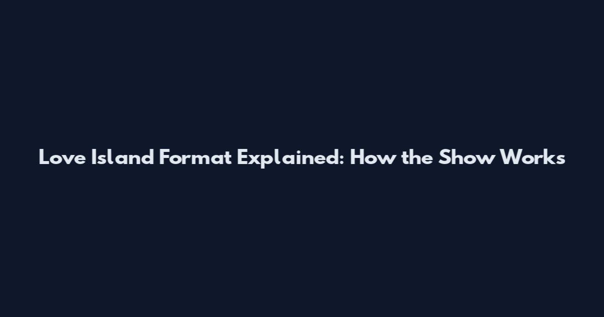 Love Island Format Explained: How the Show Works