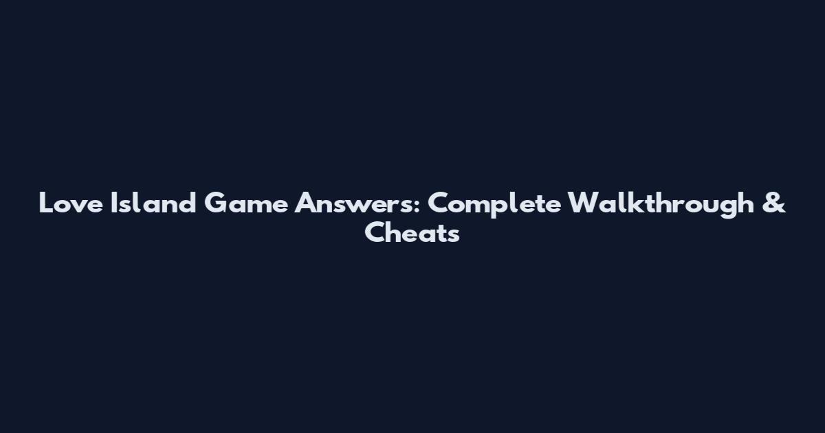 Love Island Game Answers: Complete Walkthrough & Cheats
