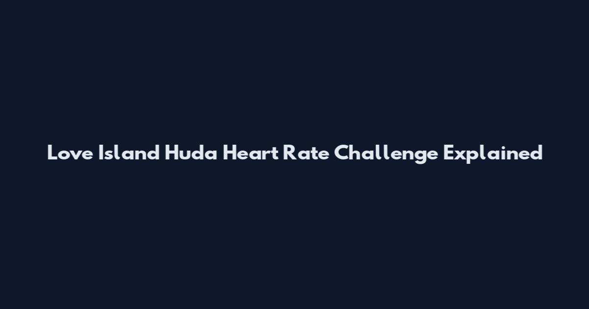 Love Island Huda Heart Rate Challenge Explained