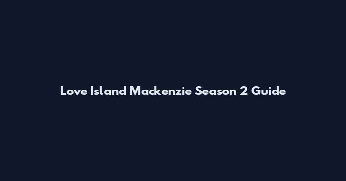 Love Island Mackenzie Season 2 Guide