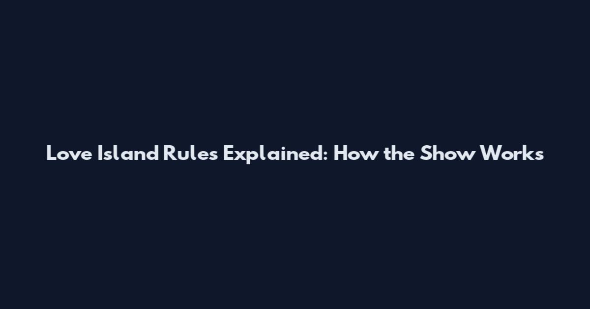 Love Island Rules Explained: How the Show Works