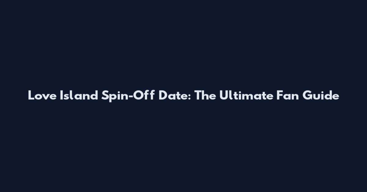 Love Island Spin-Off Date: The Ultimate Fan Guide