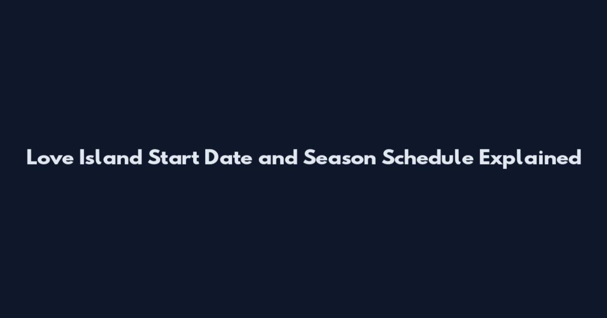 Love Island Start Date and Season Schedule Explained