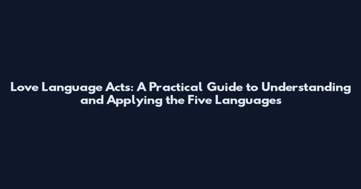Love Language Acts: A Practical Guide to Understanding and Applying the Five Languages
