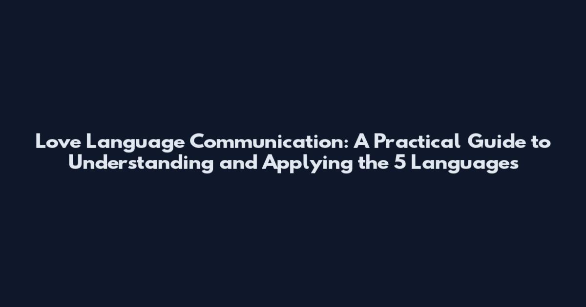 Love Language Communication: A Practical Guide to Understanding and Applying the 5 Languages