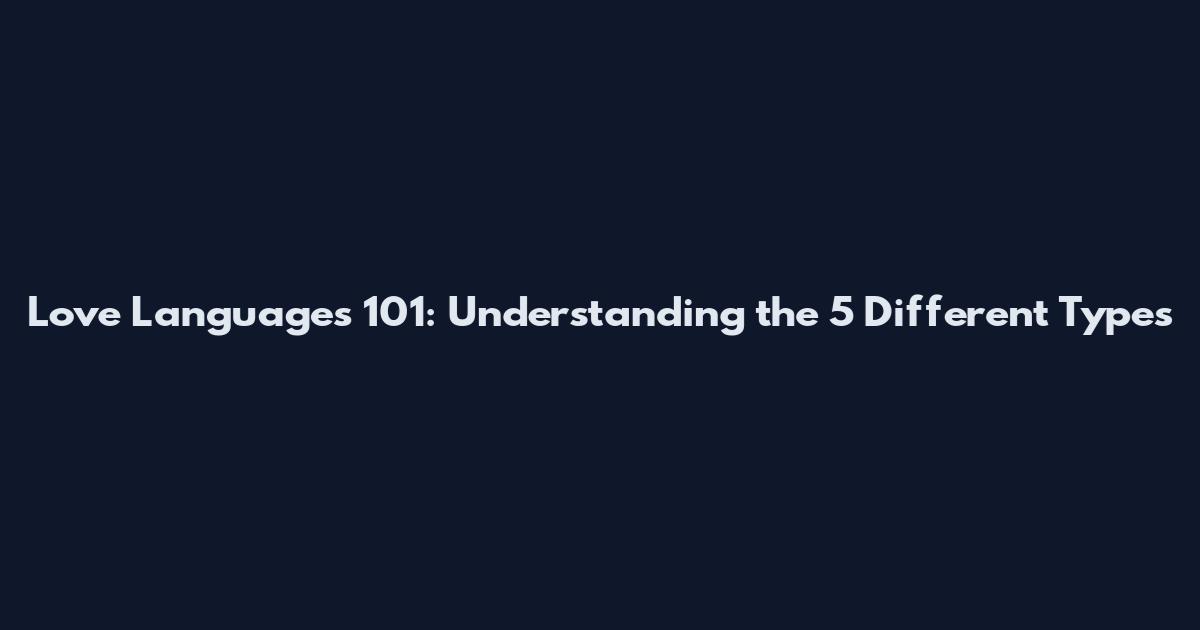 Love Languages 101: Understanding the 5 Different Types