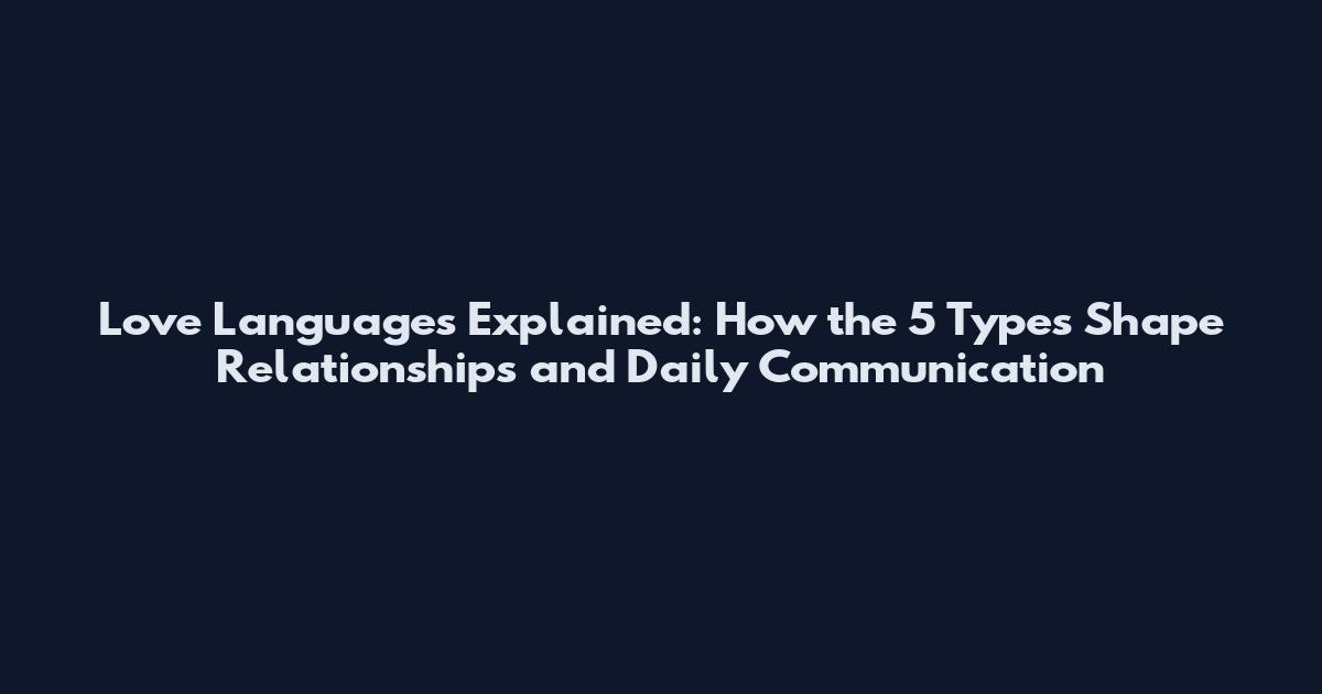 Love Languages Explained: How the 5 Types Shape Relationships and Daily Communication