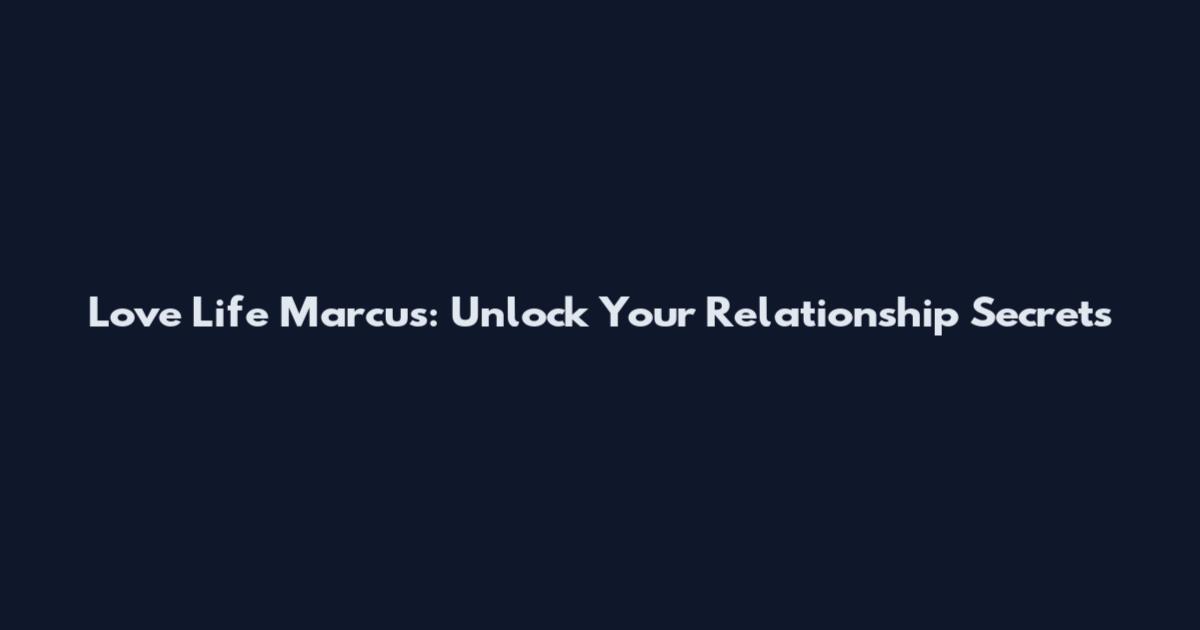 Love Life Marcus: Unlock Your Relationship Secrets