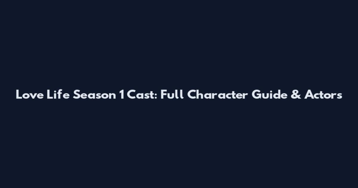 Love Life Season 1 Cast: Full Character Guide & Actors