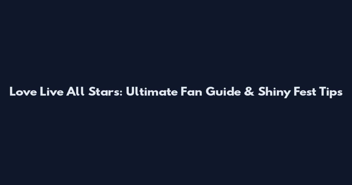 Love Live All Stars: Ultimate Fan Guide & Shiny Fest Tips