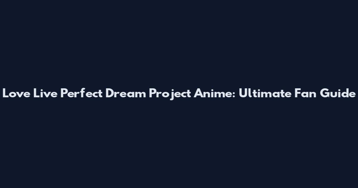 Love Live Perfect Dream Project Anime: Ultimate Fan Guide