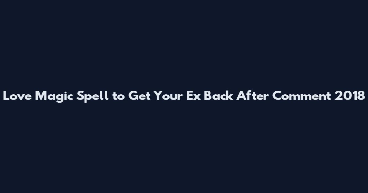 Love Magic Spell to Get Your Ex Back After Comment 2018