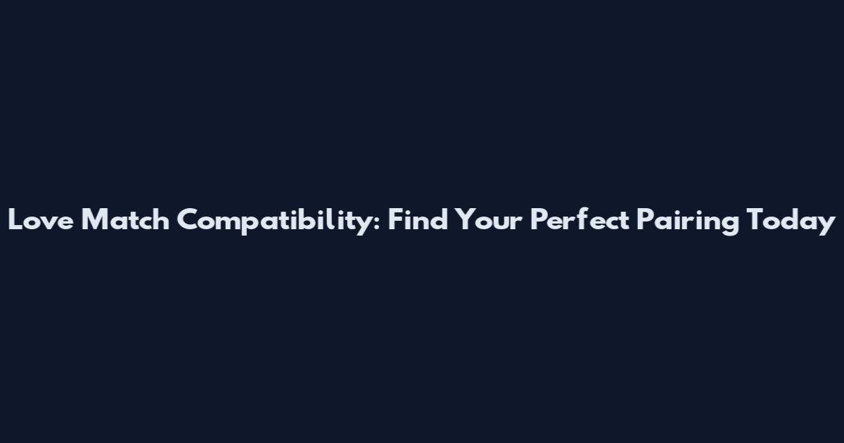 Love Match Compatibility: Find Your Perfect Pairing Today