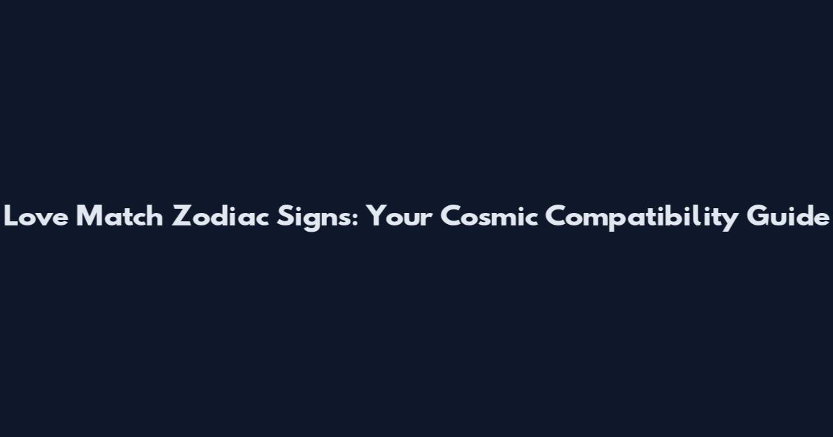 Love Match Zodiac Signs: Your Cosmic Compatibility Guide