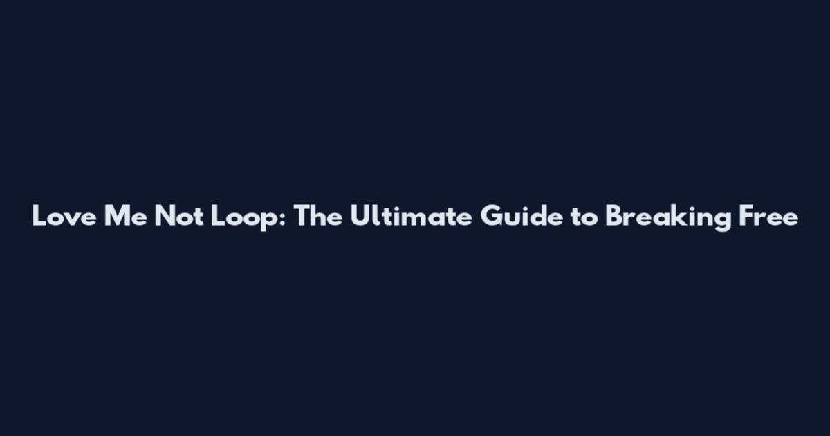 Love Me Not Loop: The Ultimate Guide to Breaking Free