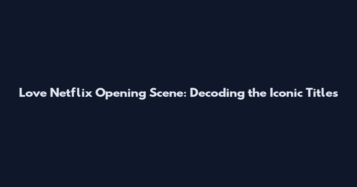 Love Netflix Opening Scene: Decoding the Iconic Titles