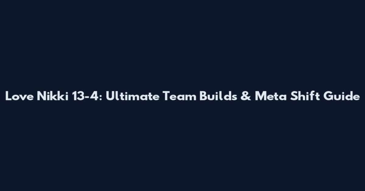 Love Nikki 13-4: Ultimate Team Builds & Meta Shift Guide
