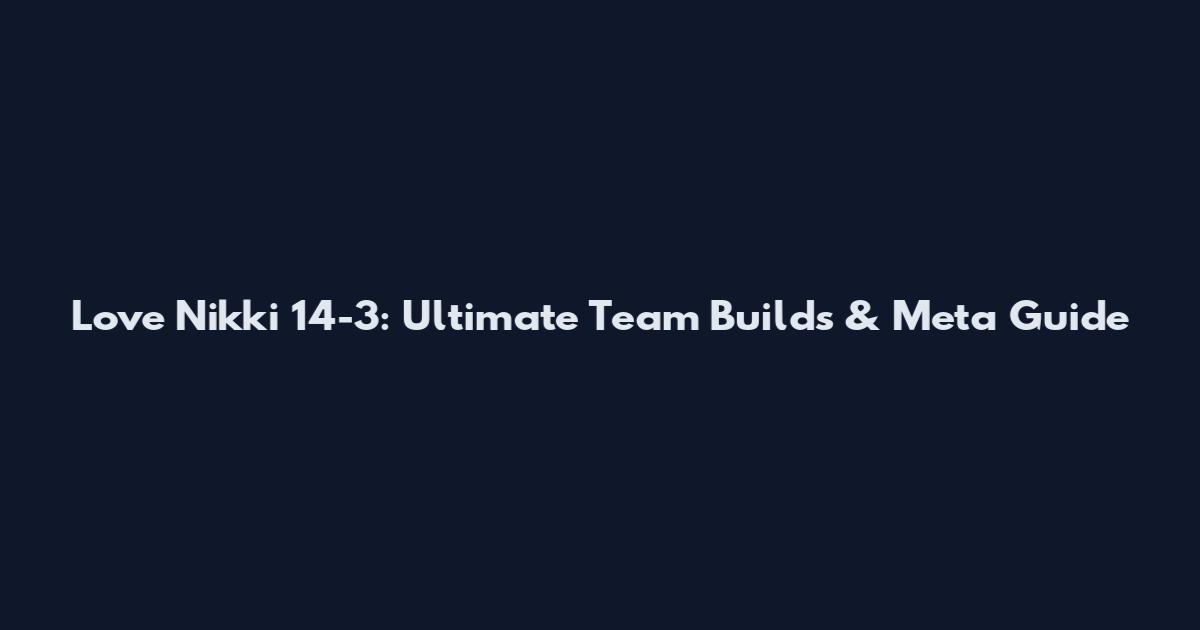 Love Nikki 14-3: Ultimate Team Builds & Meta Guide