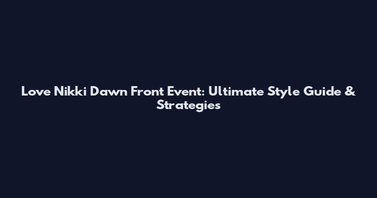Love Nikki Dawn Front Event: Ultimate Style Guide & Strategies