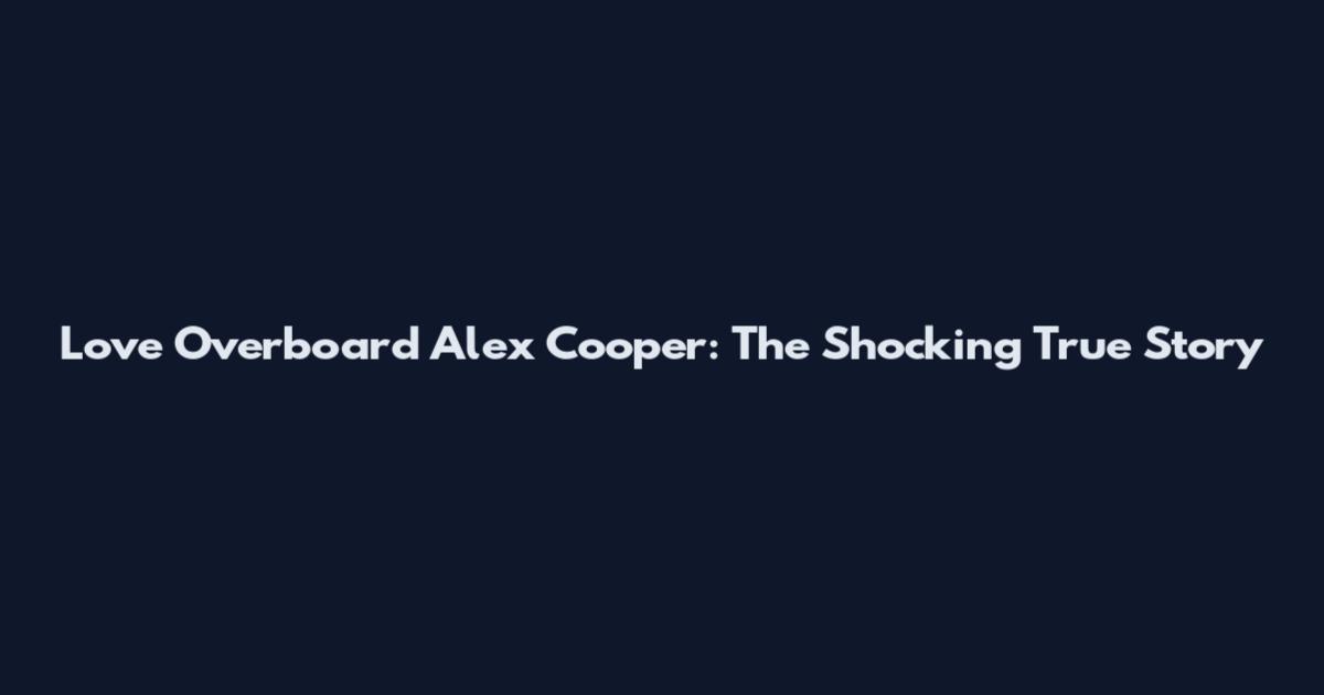 Love Overboard Alex Cooper: The Shocking True Story