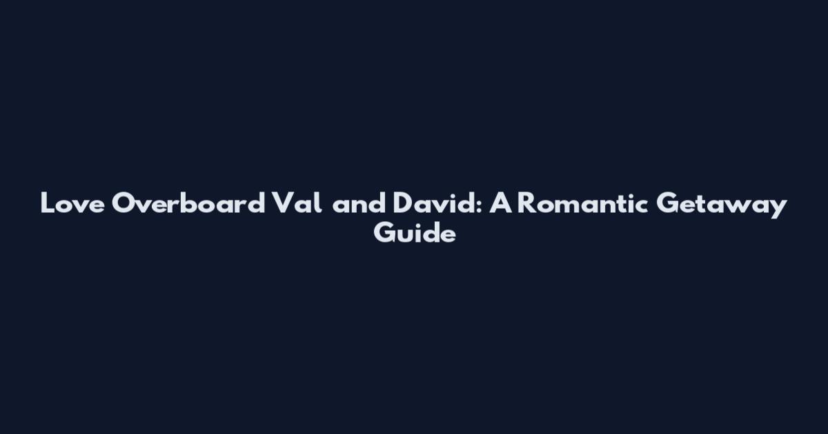 Love Overboard Val and David: A Romantic Getaway Guide