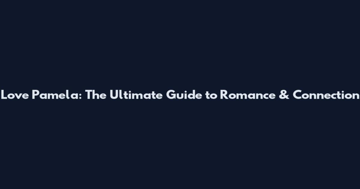 Love Pamela: The Ultimate Guide to Romance & Connection