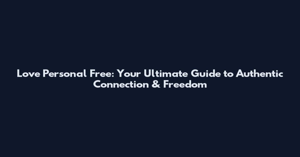 Love Personal Free: Your Ultimate Guide to Authentic Connection & Freedom