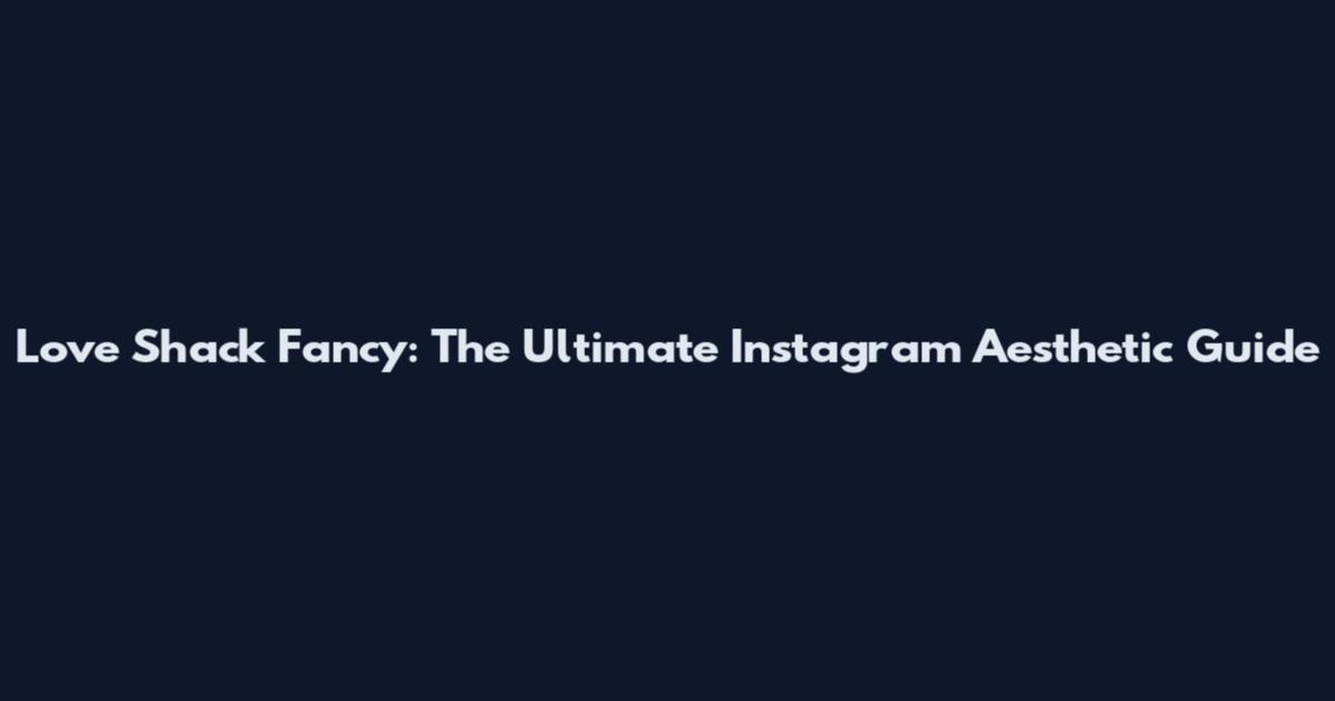 Love Shack Fancy: The Ultimate Instagram Aesthetic Guide