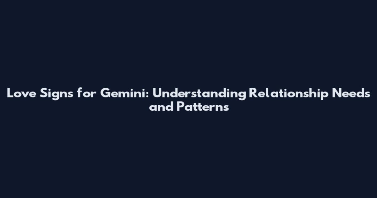 Love Signs for Gemini: Understanding Relationship Needs and Patterns