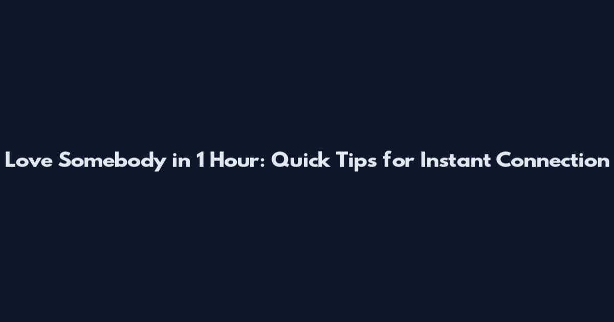 Love Somebody in 1 Hour: Quick Tips for Instant Connection