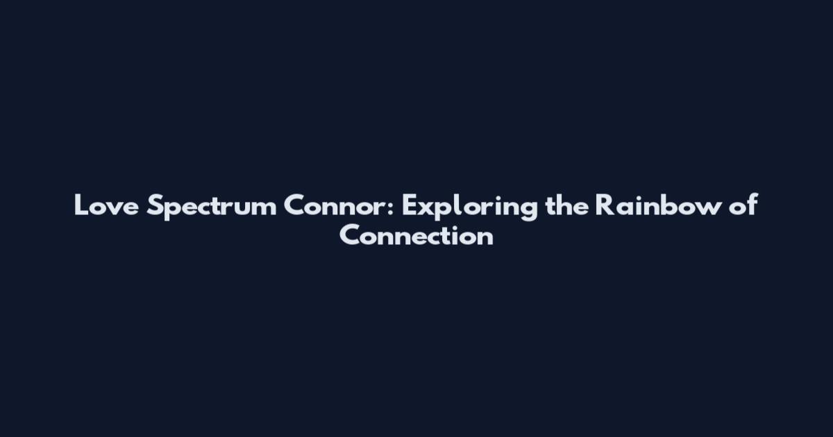 Love Spectrum Connor: Exploring the Rainbow of Connection