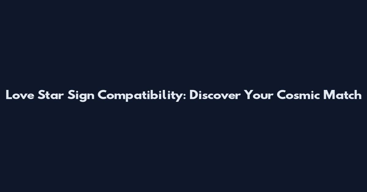 Love Star Sign Compatibility: Discover Your Cosmic Match