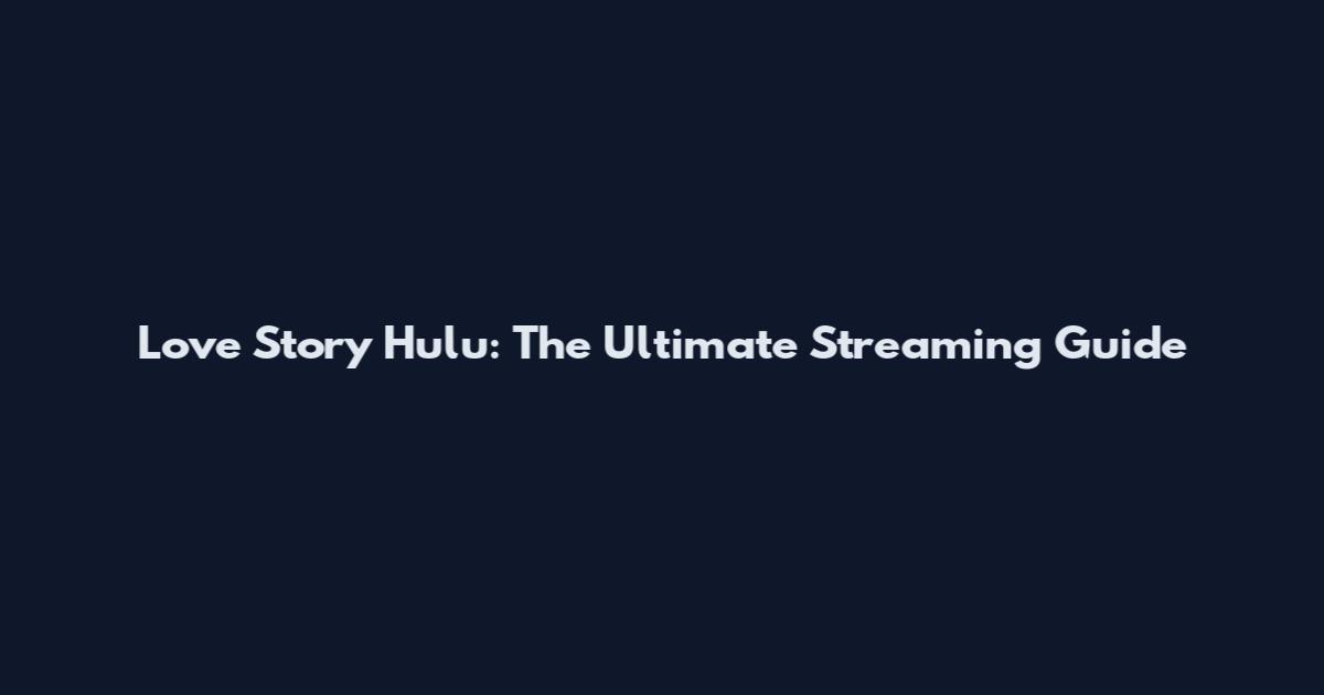 Love Story Hulu: The Ultimate Streaming Guide