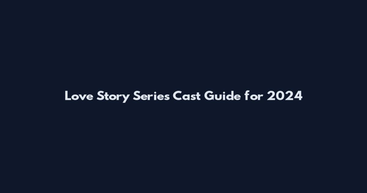Love Story Series Cast Guide for 2024