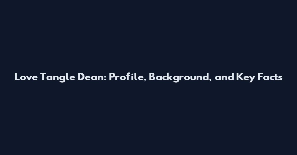 Love Tangle Dean: Profile, Background, and Key Facts