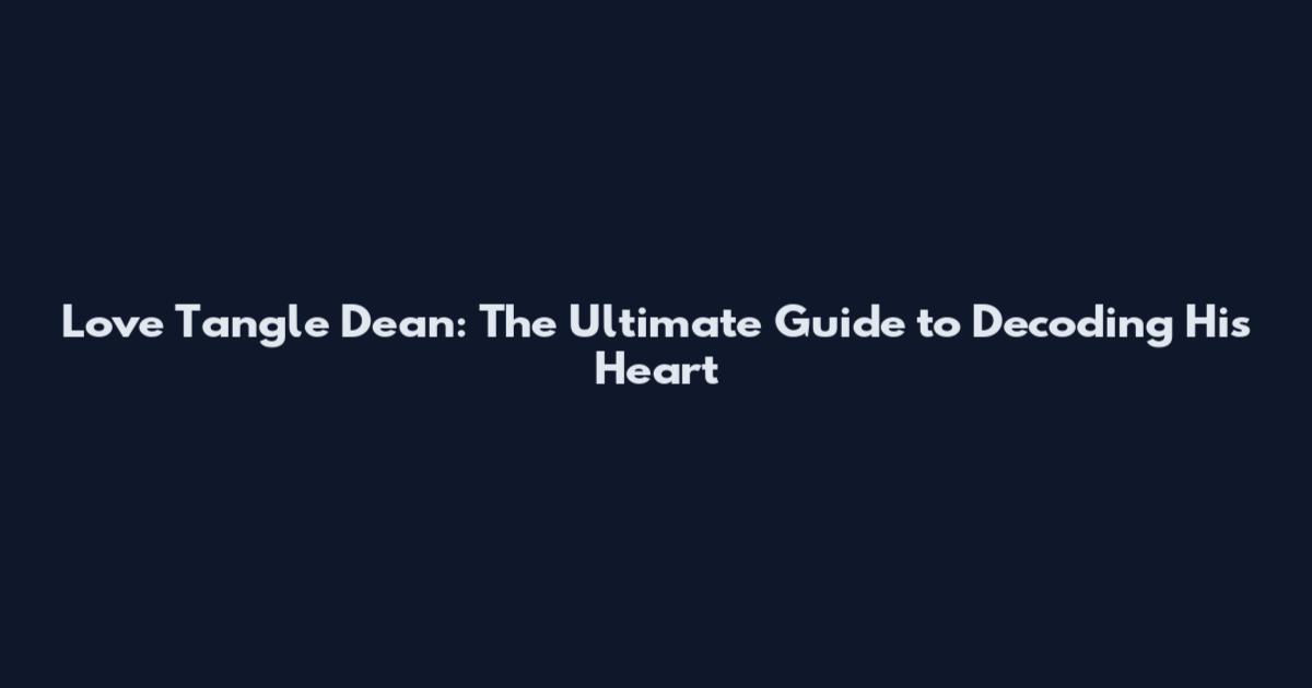 Love Tangle Dean: The Ultimate Guide to Decoding His Heart