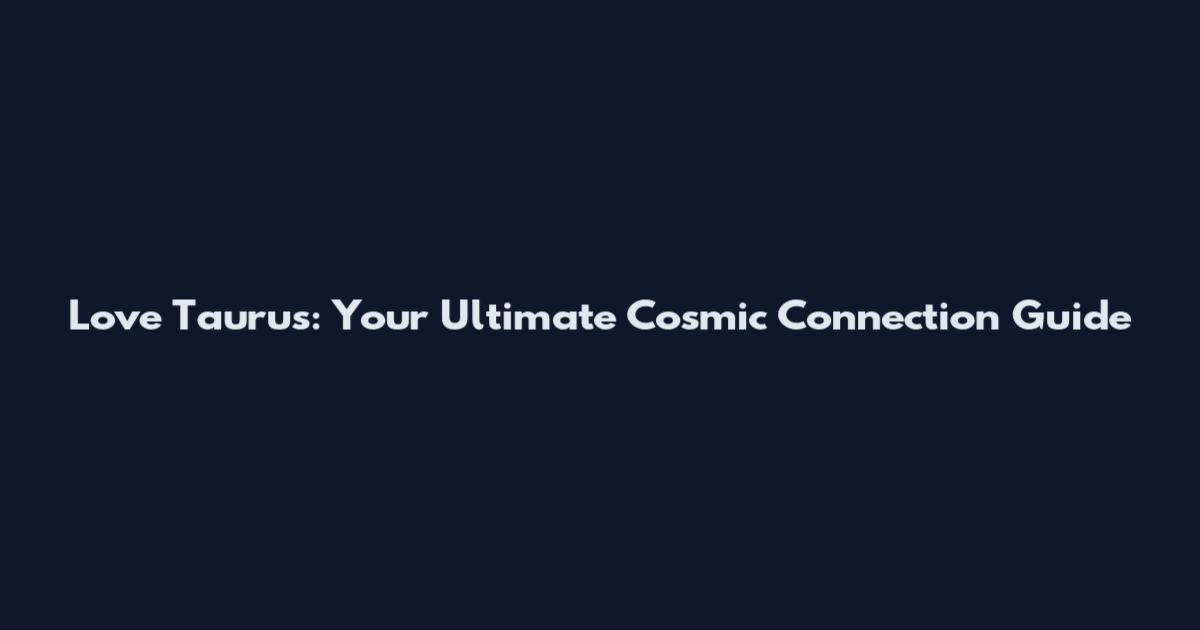 Love Taurus: Your Ultimate Cosmic Connection Guide