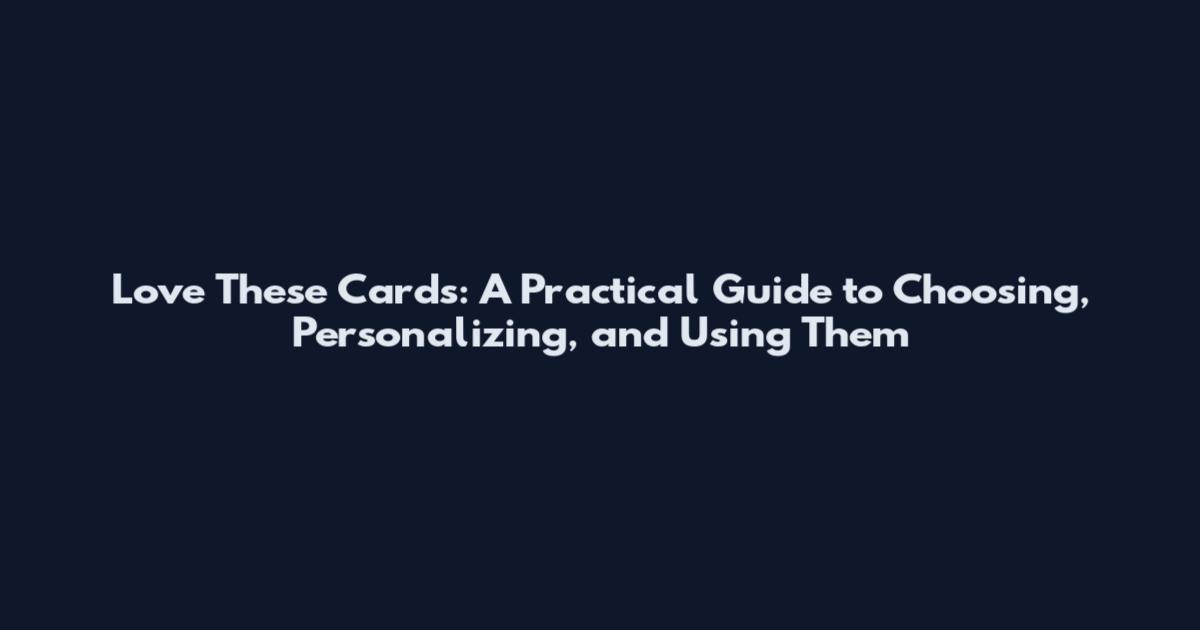 Love These Cards: A Practical Guide to Choosing, Personalizing, and Using Them