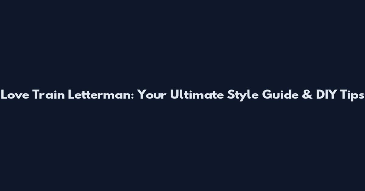 Love Train Letterman: Your Ultimate Style Guide & DIY Tips